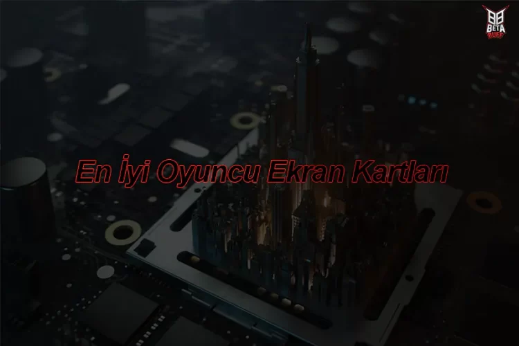 En İyi Oyuncu Ekran Kartları 2023 • BetaBuff