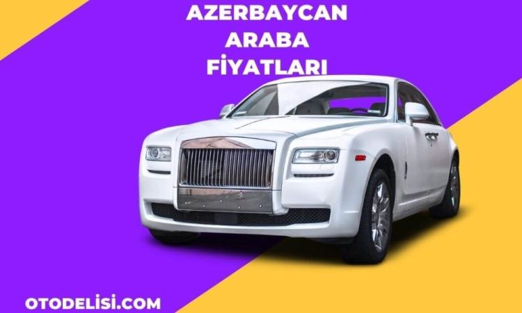 Azerbaycan Araba Fiyatları 2023 Yılı Satış Siteleri!