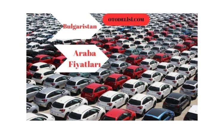 Bulgaristan Araba Fiyatları ve 2023 Araç Getirme Maliyetleri