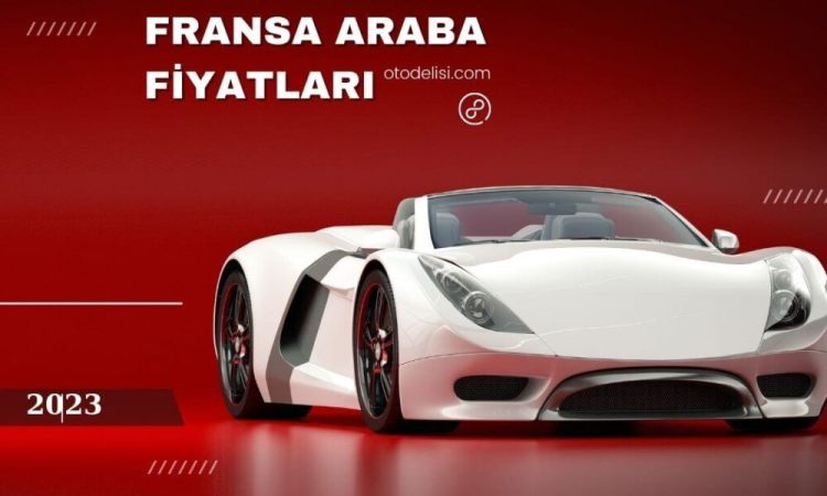 Fransa Araba Fiyatları 2023’te 0 Km. Ve 2. El Maliyetleri