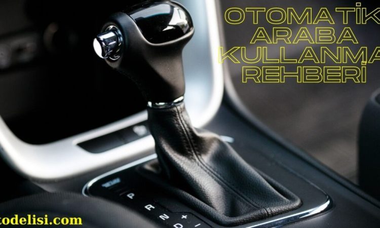 Otomatik Araba Nasıl kullanılır? %100 Bayandan Anlatım!