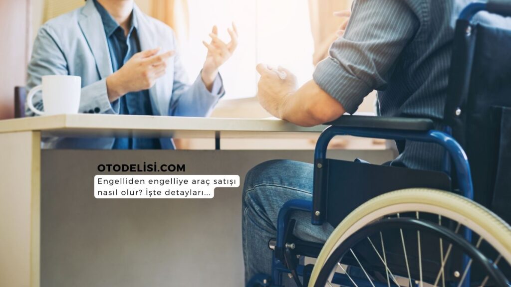 Engelliden engelliye araç satışı nasıl olur? Engelliden engelliye araç satışı şartları nelerdir, ÖTV indirimli aracın satışı nasıl olur?